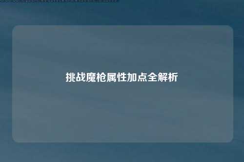 挑战魔枪属性加点全解析