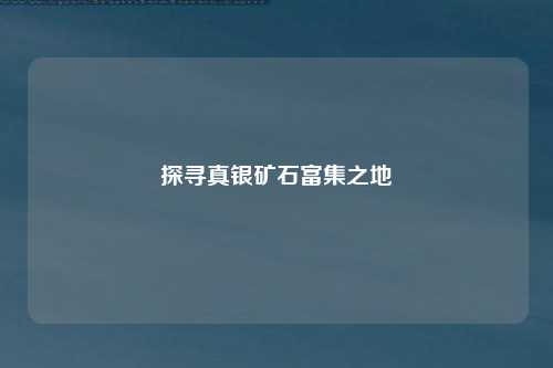 探寻真银矿石富集之地