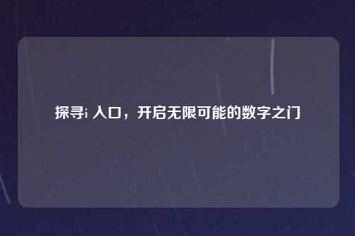 探寻i 入口，开启无限可能的数字之门