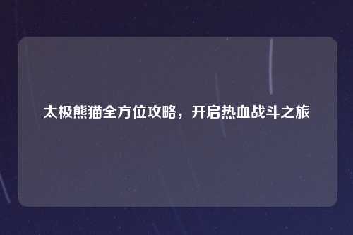 太极熊猫全方位攻略，开启热血战斗之旅