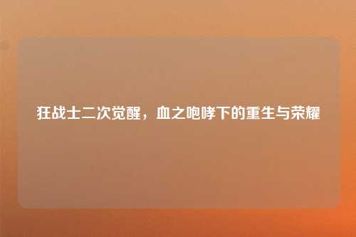 狂战士二次觉醒，血之咆哮下的重生与荣耀
