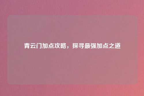 青云门加点攻略，探寻最强加点之道