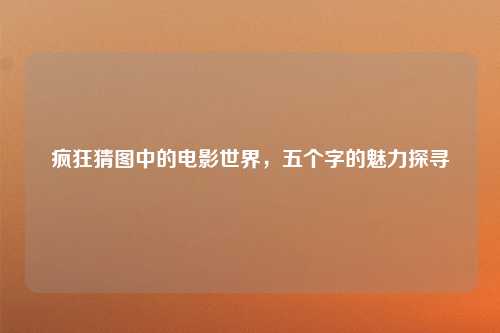 疯狂猜图中的电影世界，五个字的魅力探寻