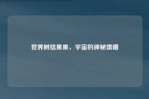 世界树结果果，宇宙的神秘馈赠
