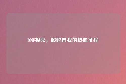 DNF极限，超越自我的热血征程