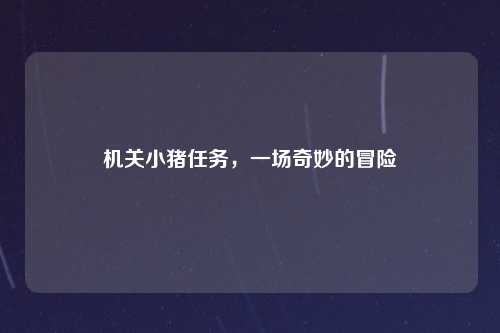 机关小猪任务，一场奇妙的冒险
