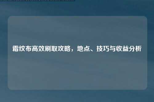 霜纹布高效刷取攻略，地点、技巧与收益分析