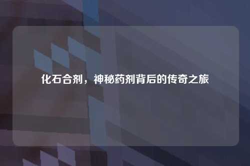 化石合剂，神秘药剂背后的传奇之旅