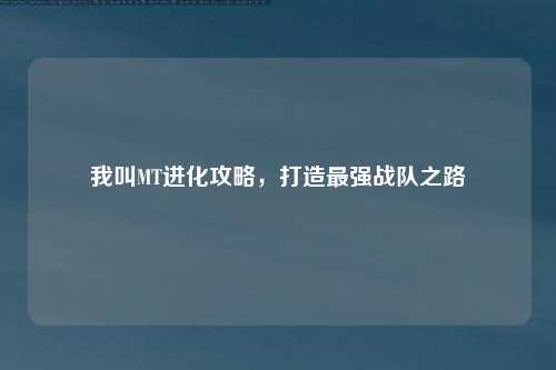 我叫MT进化攻略，打造最强战队之路