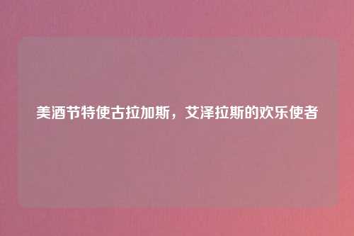 美酒节特使古拉加斯，艾泽拉斯的欢乐使者
