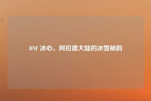 DNF 冰心，阿拉德大陆的冰雪秘韵