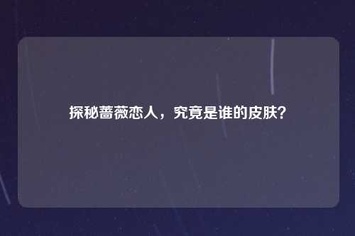 探秘蔷薇恋人，究竟是谁的皮肤？