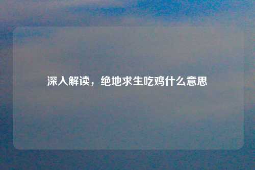深入解读，绝地求生吃鸡什么意思