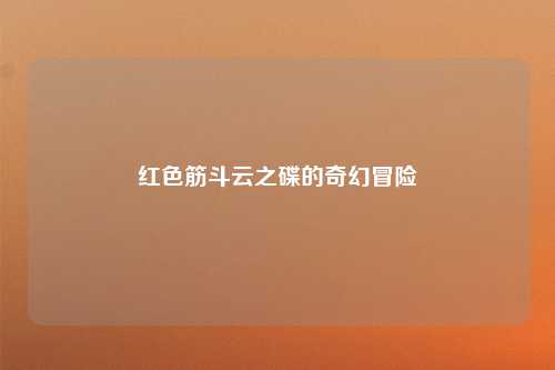 红色筋斗云之碟的奇幻冒险