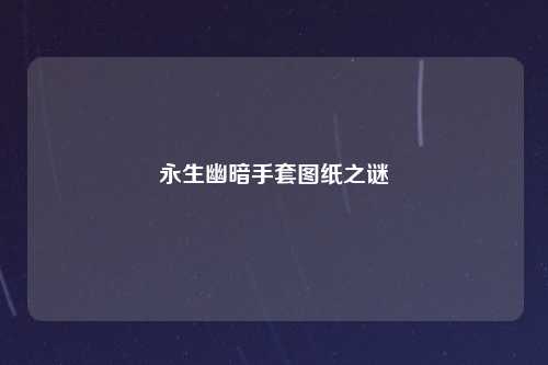 永生幽暗手套图纸之谜