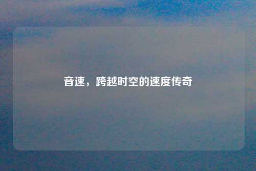 音速，跨越时空的速度传奇