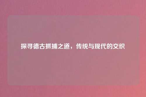 探寻德古抓捕之道，传统与现代的交织