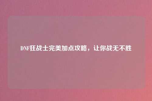 DNF狂战士完美加点攻略，让你战无不胜