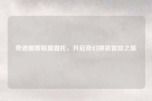 奇迹暖暖联盟委托，开启奇幻换装冒险之旅