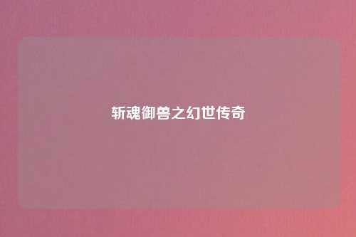 斩魂御兽之幻世传奇