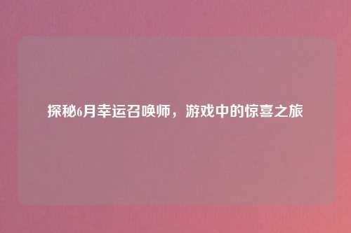 探秘6月幸运召唤师，游戏中的惊喜之旅