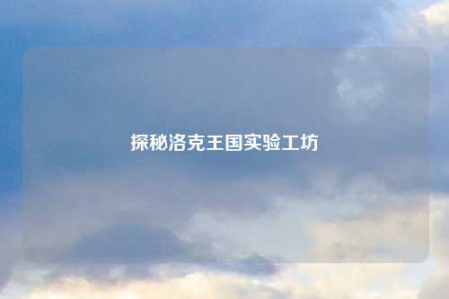 探秘洛克王国实验工坊