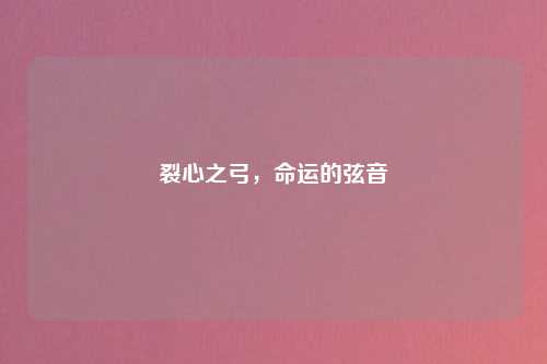 裂心之弓，命运的弦音