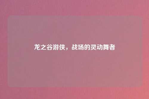 龙之谷游侠，战场的灵动舞者