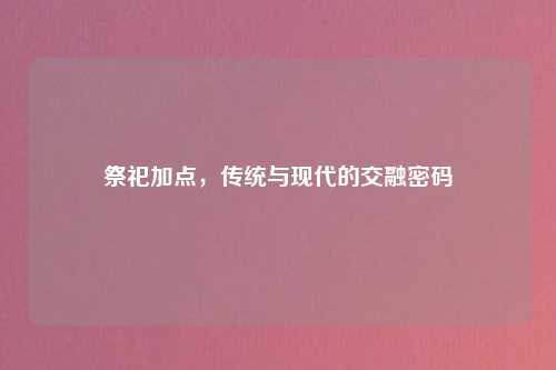 祭祀加点，传统与现代的交融密码