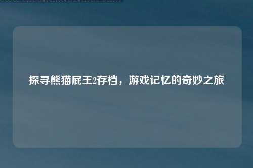 探寻熊猫屁王2存档，游戏记忆的奇妙之旅