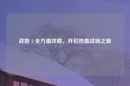 战地 3 全方面攻略，开启热血战场之旅