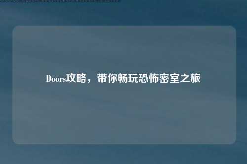 Doors攻略，带你畅玩恐怖密室之旅