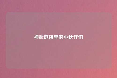 神武庭院里的小伙伴们