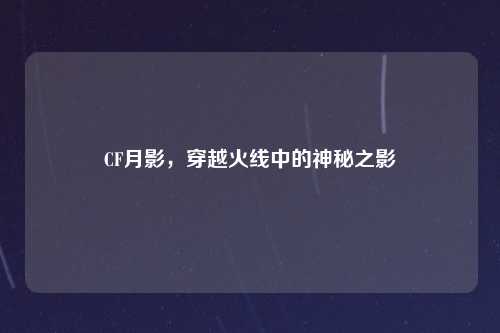 CF月影，穿越火线中的神秘之影