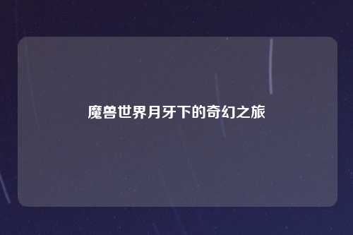魔兽世界月牙下的奇幻之旅